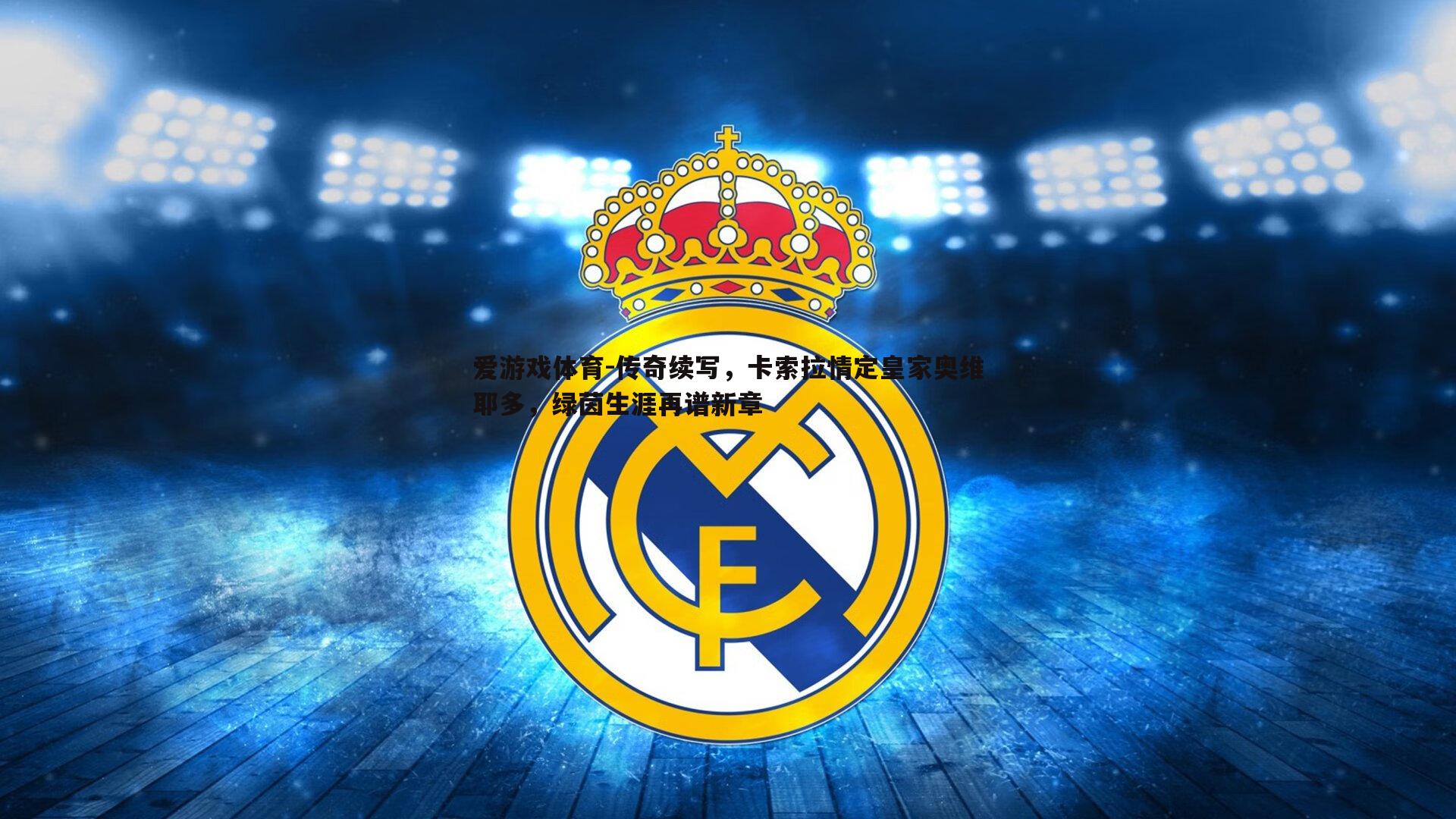 爱游戏体育-传奇续写，卡索拉情定皇家奥维耶多，绿茵生涯再谱新章