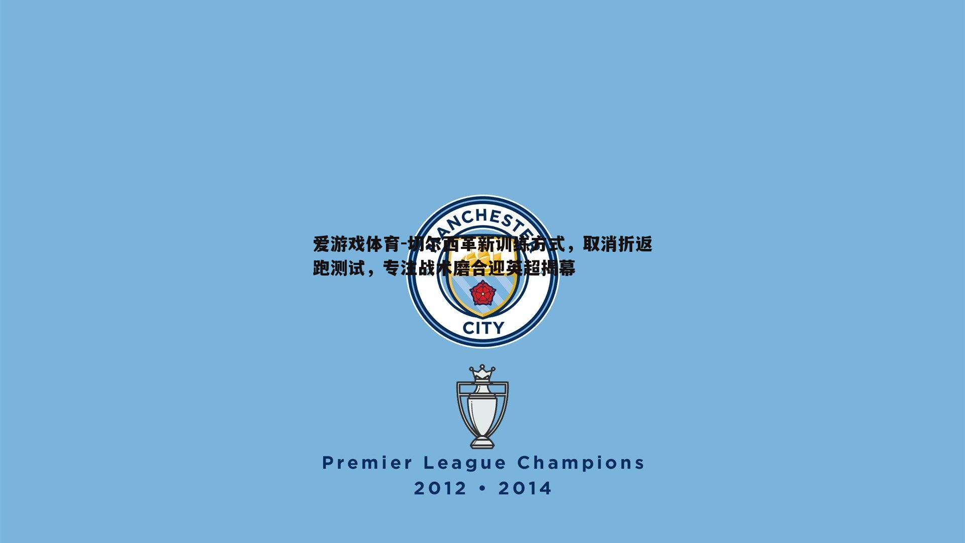 切尔西革新训练方式，取消折返跑测试，专注战术磨合迎英超揭幕