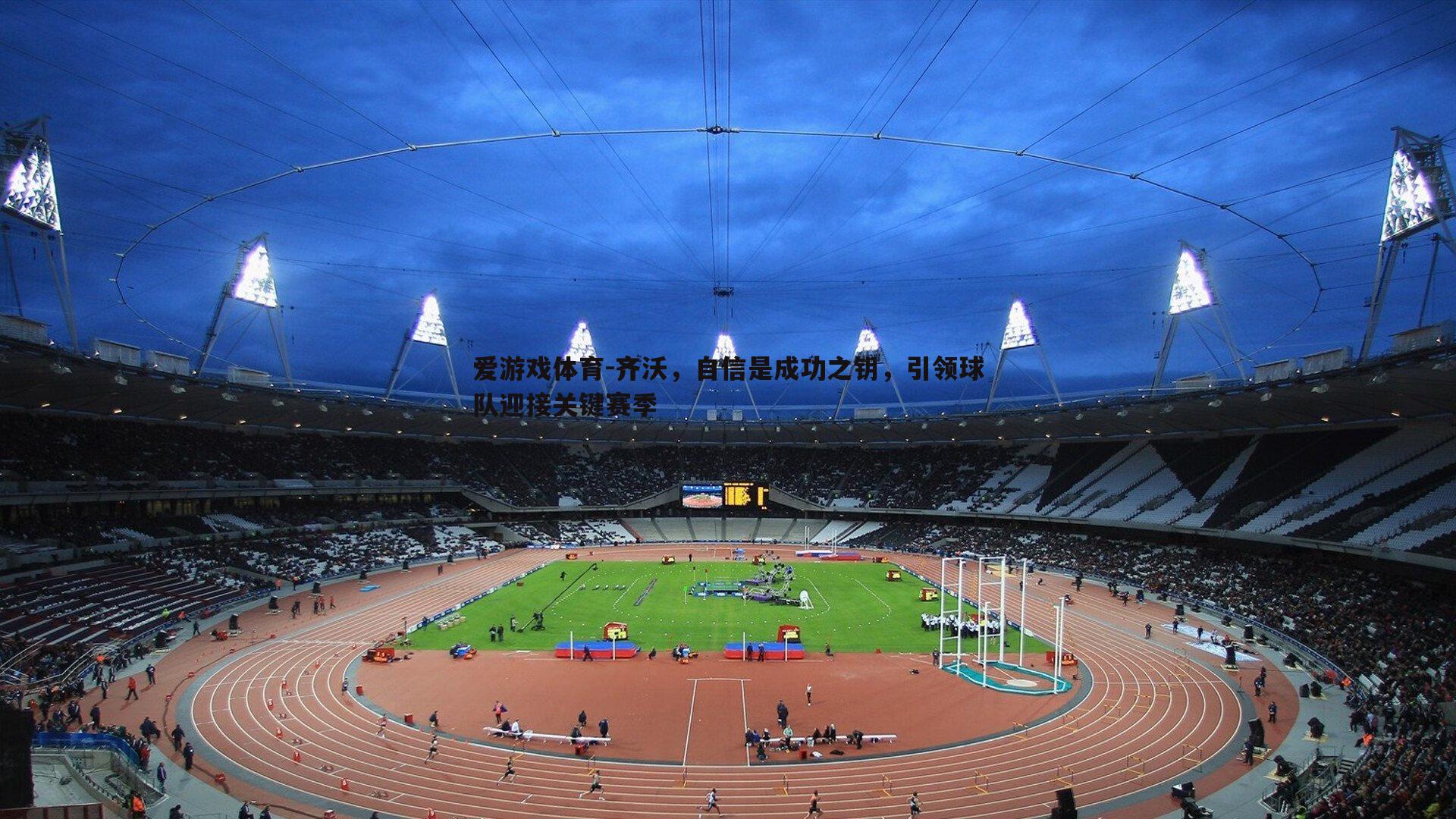 爱游戏体育-齐沃，自信是成功之钥，引领球队迎接关键赛季